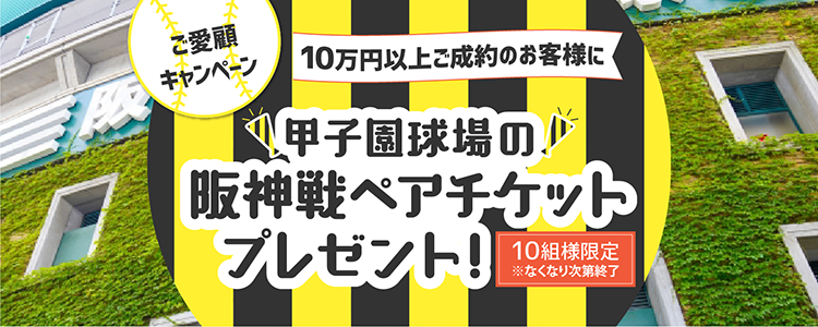 ご愛顧キャンペーン　10万円以上ご成約のお客様に 甲子園球場の「阪神戦ペアチケット」プレゼント！（10組様限定※なくなり次第終了）